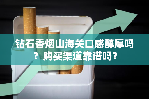钻石香烟山海关口感醇厚吗？购买渠道靠谱吗？