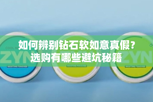 如何辨别钻石软如意真假？选购有哪些避坑秘籍